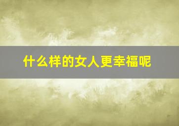 什么样的女人更幸福呢