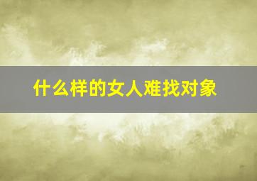 什么样的女人难找对象