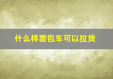 什么样面包车可以拉货