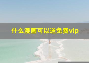 什么漫画可以送免费vip