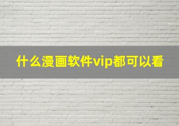 什么漫画软件vip都可以看