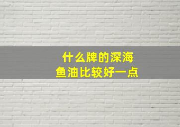 什么牌的深海鱼油比较好一点