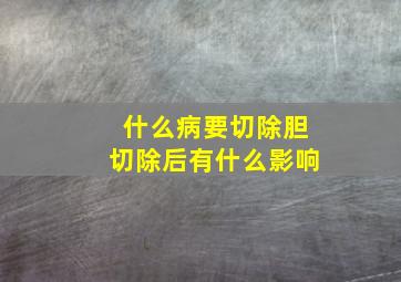 什么病要切除胆切除后有什么影响