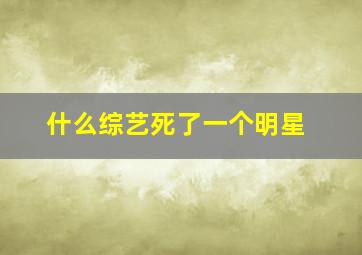 什么综艺死了一个明星