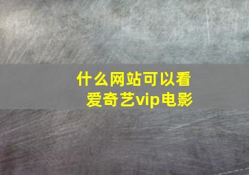 什么网站可以看爱奇艺vip电影