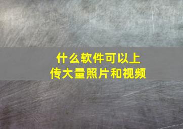 什么软件可以上传大量照片和视频