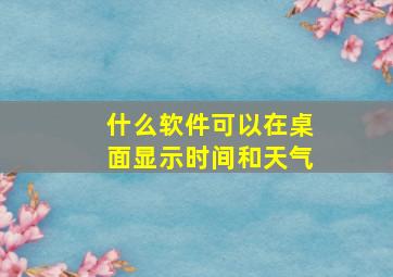 什么软件可以在桌面显示时间和天气