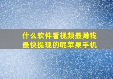 什么软件看视频最赚钱最快提现的呢苹果手机