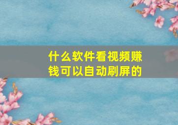 什么软件看视频赚钱可以自动刷屏的