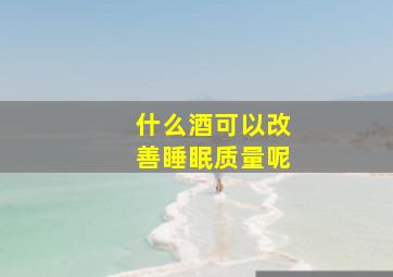 什么酒可以改善睡眠质量呢