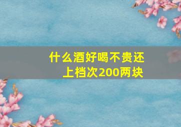 什么酒好喝不贵还上档次200两块