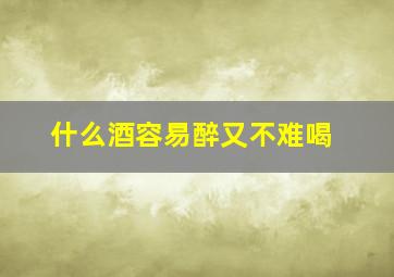 什么酒容易醉又不难喝