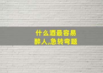 什么酒最容易醉人,急转弯题