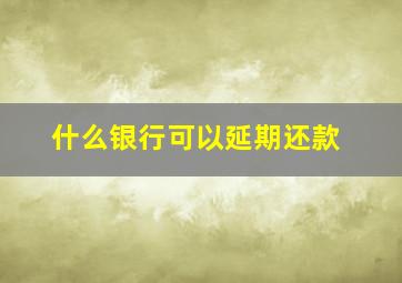 什么银行可以延期还款