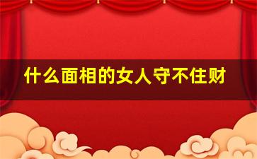 什么面相的女人守不住财