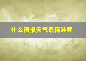 什么预报天气最精准呢