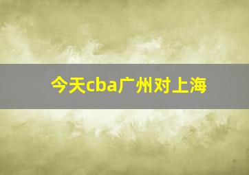 今天cba广州对上海