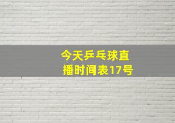 今天乒乓球直播时间表17号