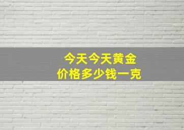 今天今天黄金价格多少钱一克