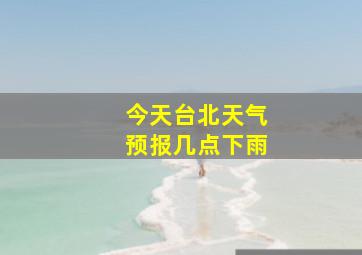 今天台北天气预报几点下雨