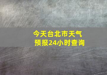 今天台北市天气预报24小时查询