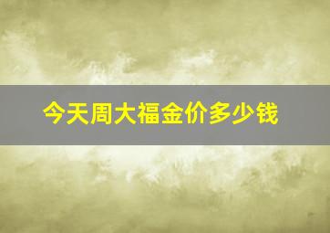 今天周大福金价多少钱