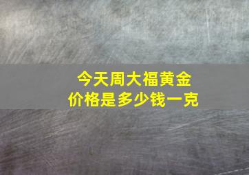 今天周大福黄金价格是多少钱一克