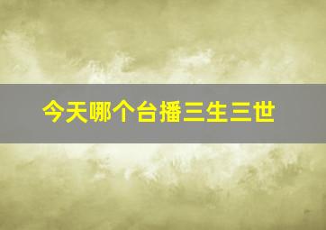 今天哪个台播三生三世