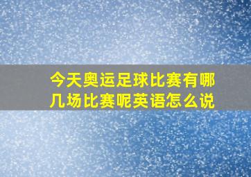 今天奥运足球比赛有哪几场比赛呢英语怎么说