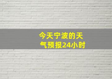 今天宁波的天气预报24小时