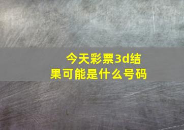 今天彩票3d结果可能是什么号码