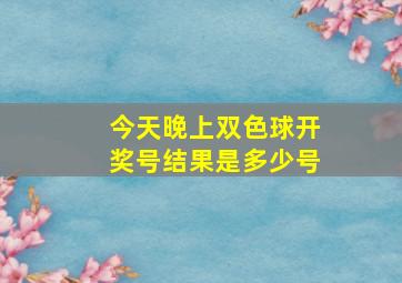 今天晚上双色球开奖号结果是多少号