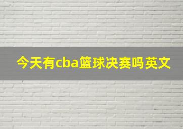 今天有cba篮球决赛吗英文