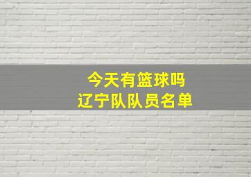 今天有篮球吗辽宁队队员名单