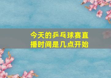 今天的乒乓球赛直播时间是几点开始