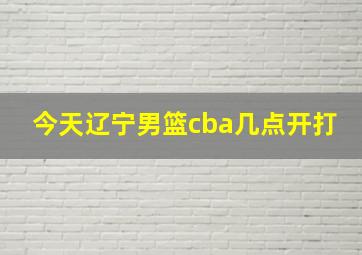 今天辽宁男篮cba几点开打