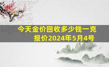 今天金价回收多少钱一克报价2024年5月4号