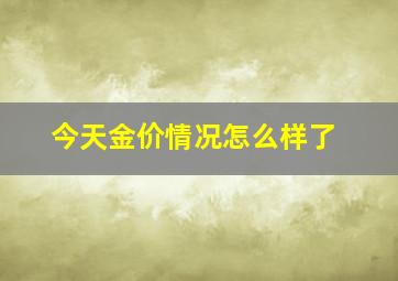 今天金价情况怎么样了