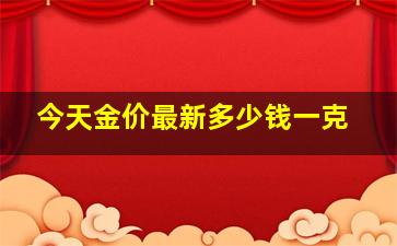 今天金价最新多少钱一克