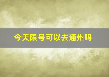 今天限号可以去通州吗