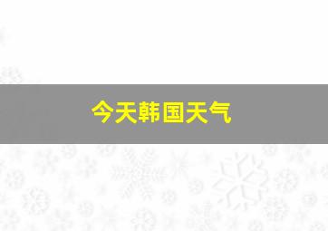 今天韩国天气