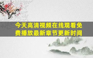 今天高清视频在线观看免费播放最新章节更新时间