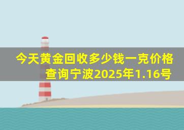 今天黄金回收多少钱一克价格查询宁波2025年1.16号