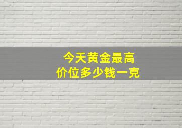 今天黄金最高价位多少钱一克