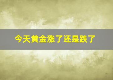 今天黄金涨了还是跌了