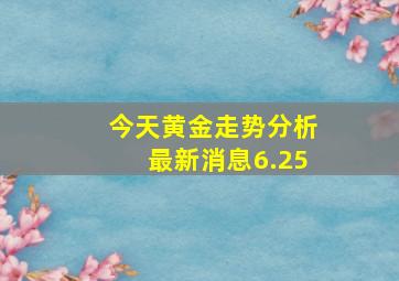 今天黄金走势分析最新消息6.25