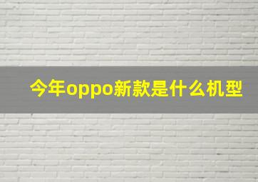 今年oppo新款是什么机型