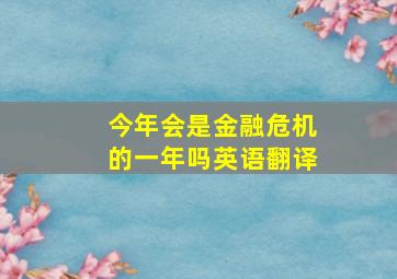 今年会是金融危机的一年吗英语翻译