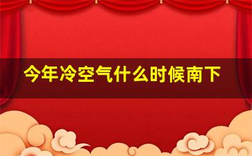 今年冷空气什么时候南下