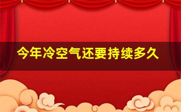 今年冷空气还要持续多久